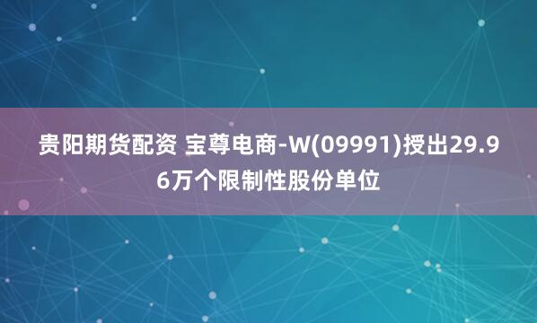 贵阳期货配资 宝尊电商-W(09991)授出29.96万个限制性股份单位