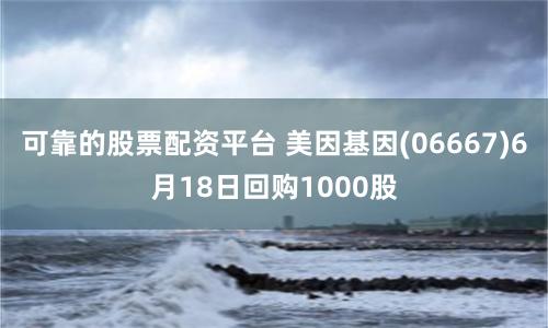 可靠的股票配资平台 美因基因(06667)6月18日回购1000股