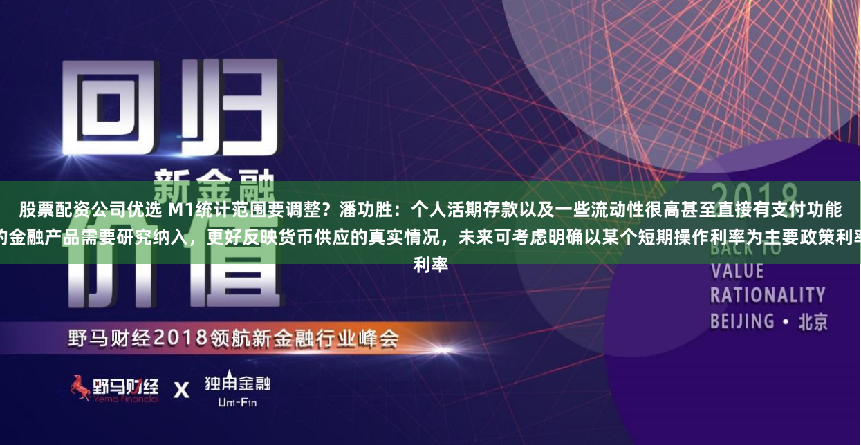 股票配资公司优选 M1统计范围要调整？潘功胜：个人活期存款以及一些流动性很高甚至直接有支付功能的金融产品需要研究纳入，更好反映货币供应的真实情况，未来可考虑明确以某个短期操作利率为主要政策利率