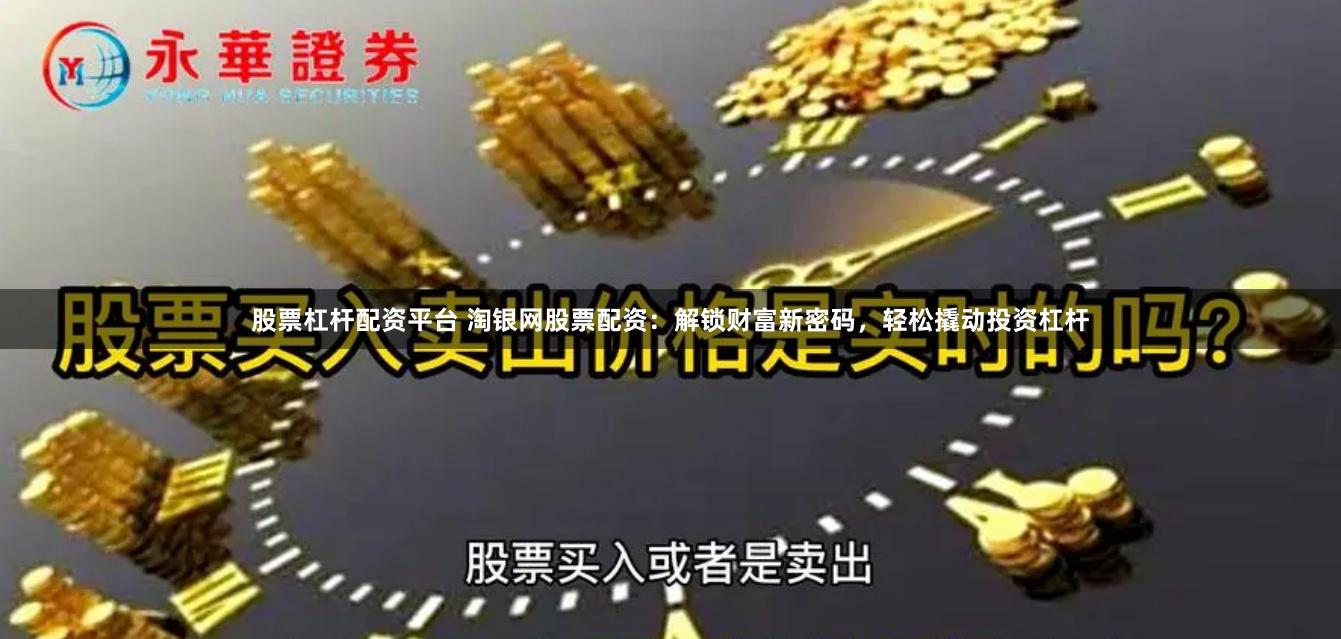 股票杠杆配资平台 淘银网股票配资：解锁财富新密码，轻松撬动投资杠杆