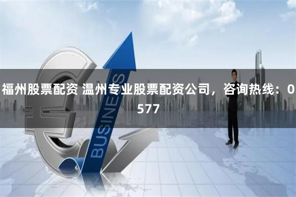 福州股票配资 温州专业股票配资公司，咨询热线：0577