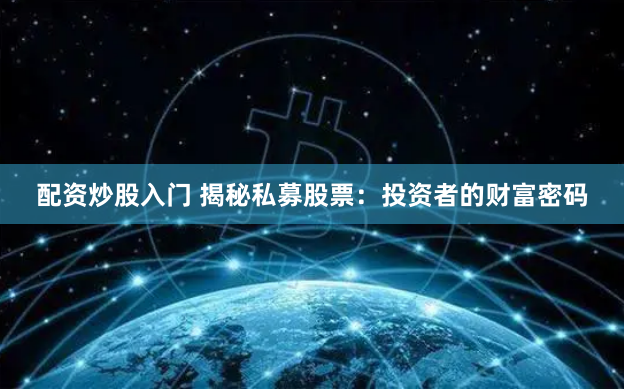 配资炒股入门 揭秘私募股票：投资者的财富密码