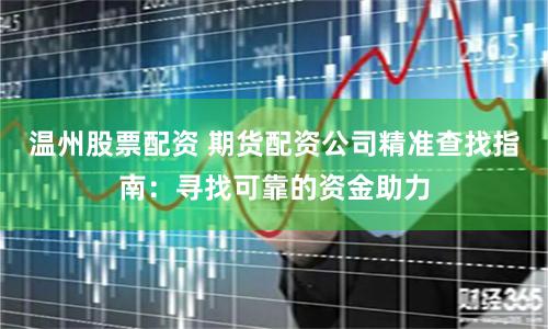 温州股票配资 期货配资公司精准查找指南：寻找可靠的资金助力