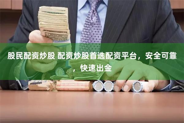 股民配资炒股 配资炒股首选配资平台，安全可靠，快速出金