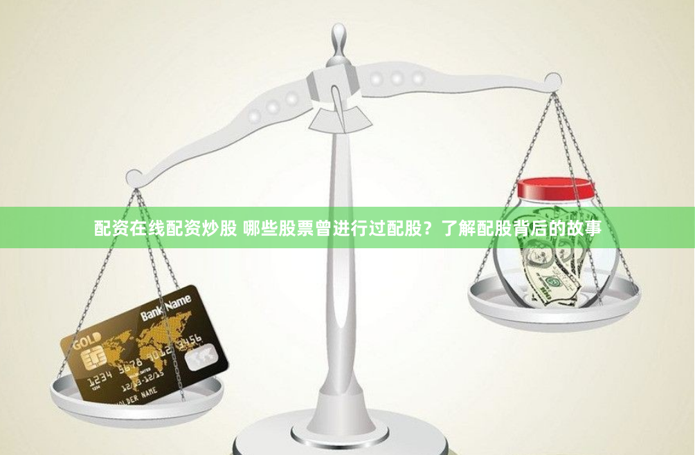 配资在线配资炒股 哪些股票曾进行过配股？了解配股背后的故事
