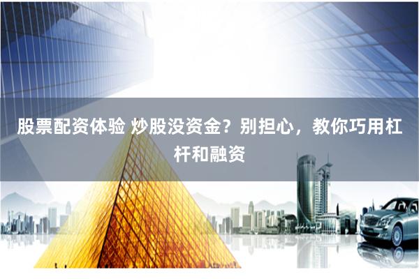 股票配资体验 炒股没资金？别担心，教你巧用杠杆和融资