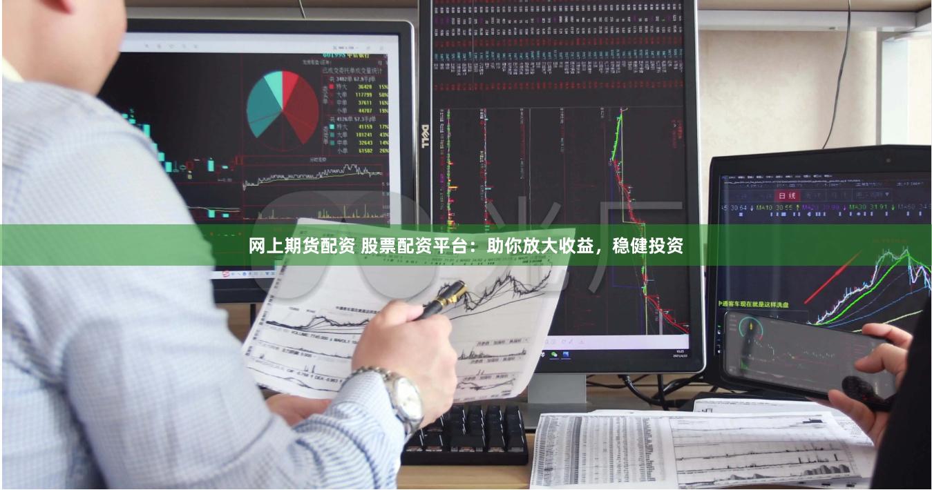 网上期货配资 股票配资平台：助你放大收益，稳健投资