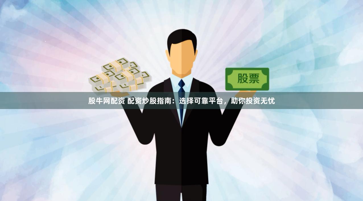 股牛网配资 配资炒股指南：选择可靠平台，助你投资无忧