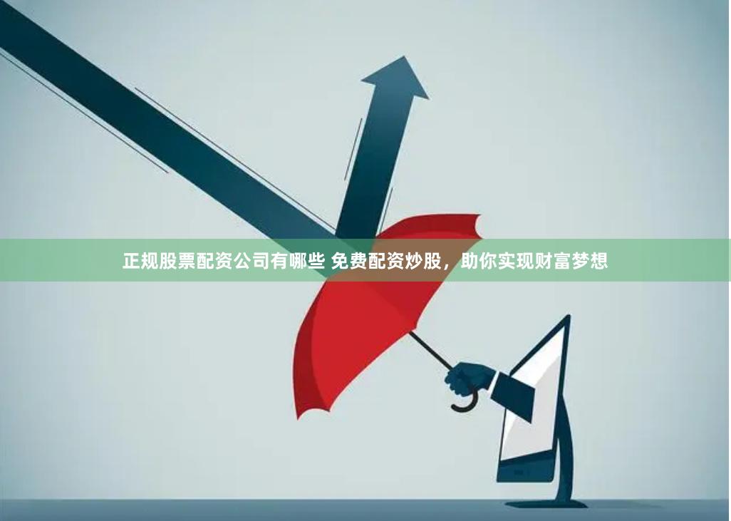 正规股票配资公司有哪些 免费配资炒股，助你实现财富梦想