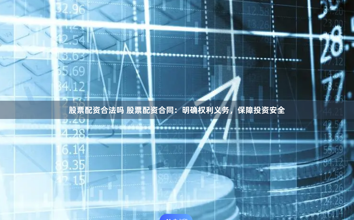 股票配资合法吗 股票配资合同：明确权利义务，保障投资安全