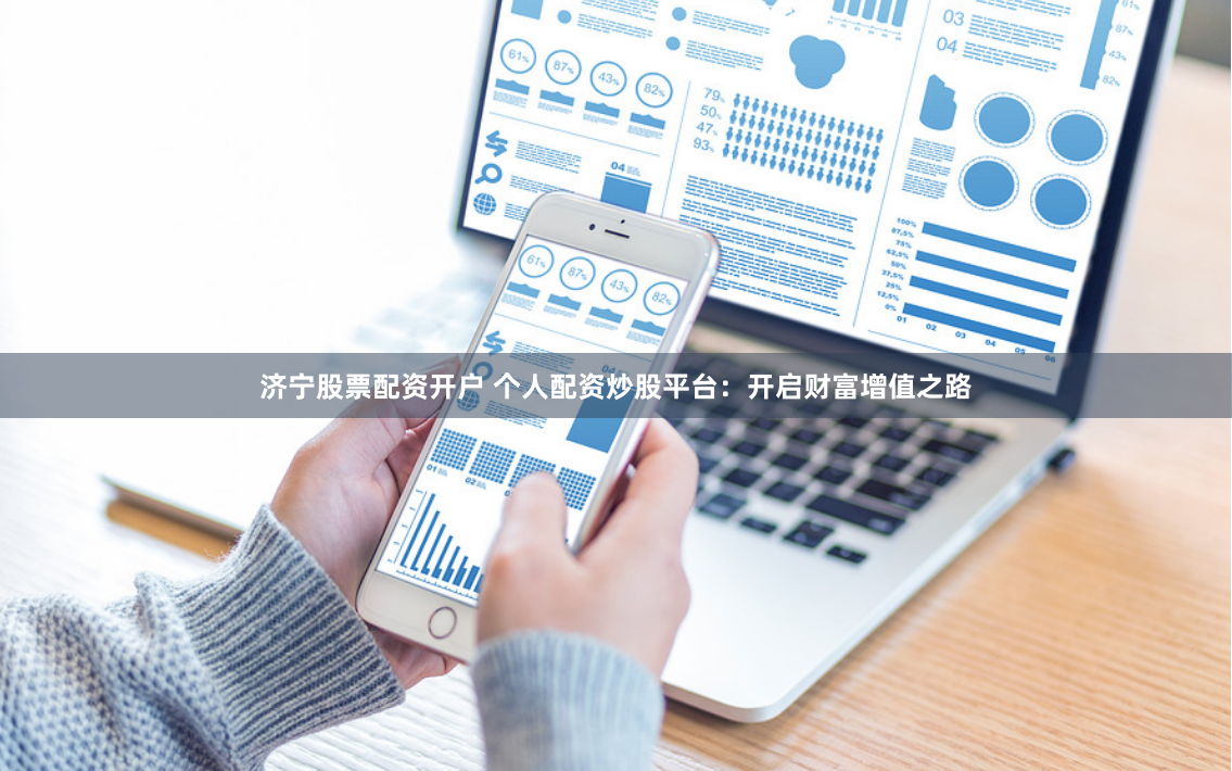 济宁股票配资开户 个人配资炒股平台：开启财富增值之路