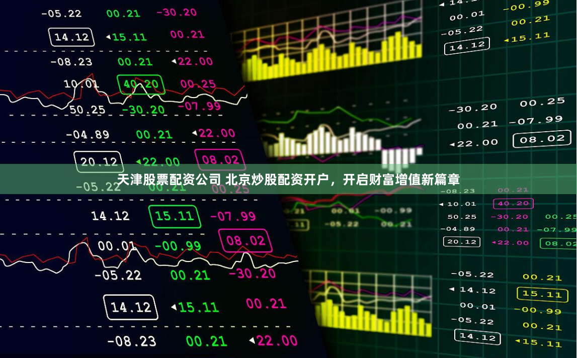 天津股票配资公司 北京炒股配资开户，开启财富增值新篇章