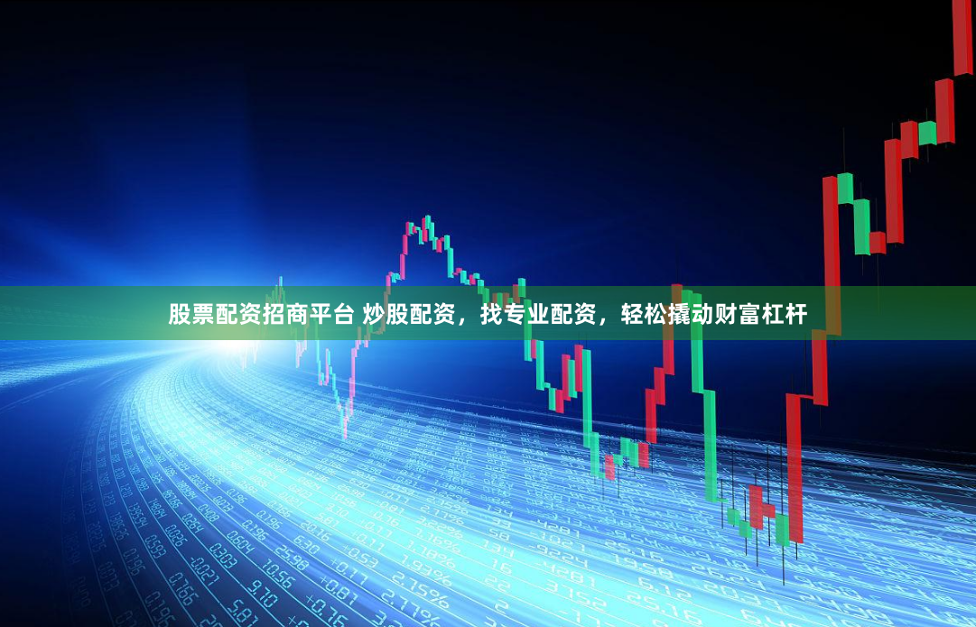 股票配资招商平台 炒股配资，找专业配资，轻松撬动财富杠杆
