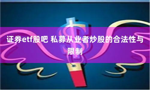 证券etf股吧 私募从业者炒股的合法性与限制