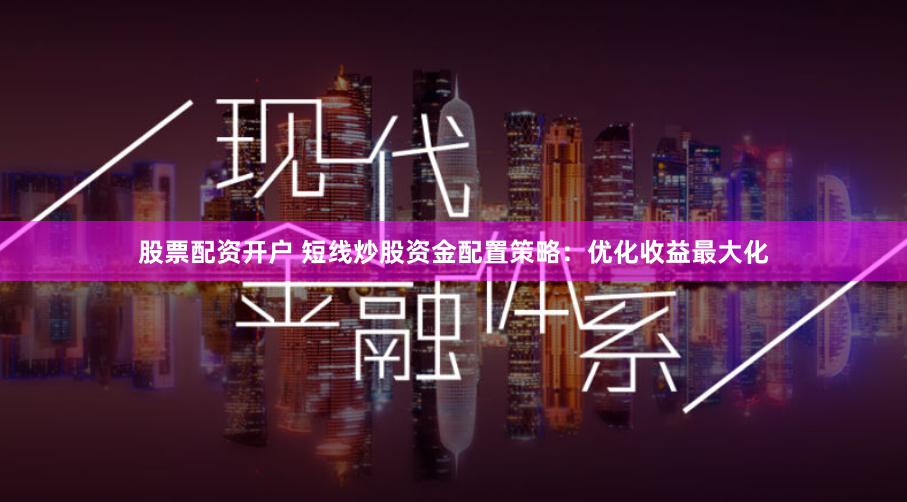 股票配资开户 短线炒股资金配置策略：优化收益最大化