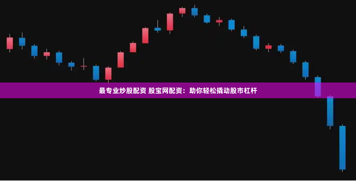 最专业炒股配资 股宝网配资：助你轻松撬动股市杠杆