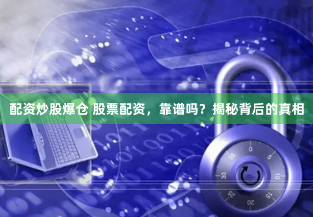 配资炒股爆仓 股票配资，靠谱吗？揭秘背后的真相