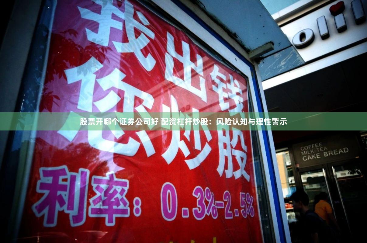 股票开哪个证券公司好 配资杠杆炒股：风险认知与理性警示
