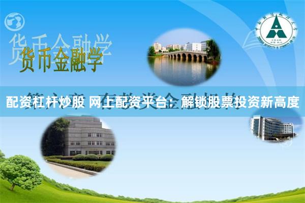 配资杠杆炒股 网上配资平台：解锁股票投资新高度