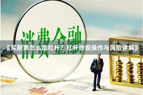 《买股票怎么加杠杆？杠杆炒股操作与风险详解》