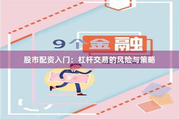 股市配资入门：杠杆交易的风险与策略