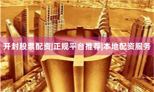 开封股票配资|正规平台推荐|本地配资服务