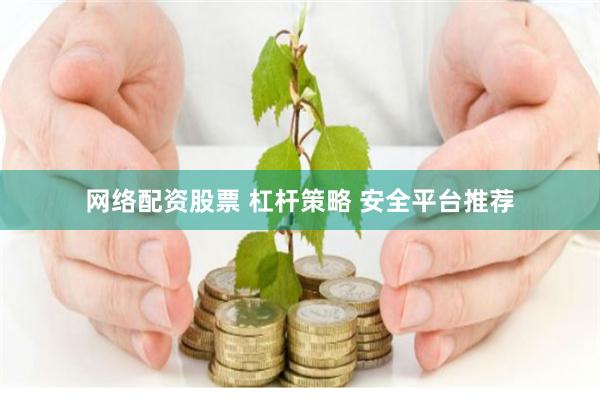 网络配资股票 杠杆策略 安全平台推荐