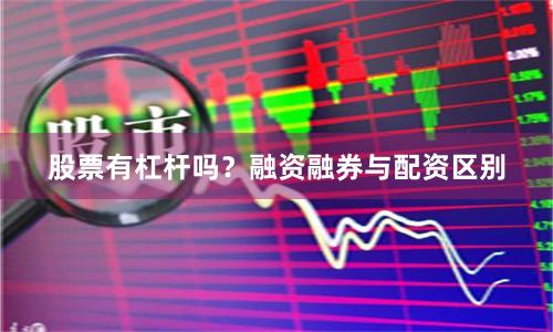 股票有杠杆吗？融资融券与配资区别