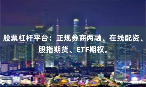 股票杠杆平台：正规券商两融、在线配资、股指期货、ETF期权。