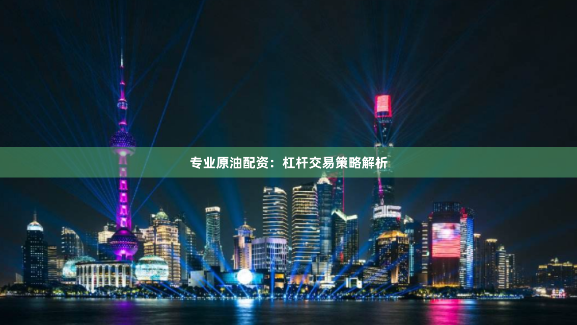 专业原油配资：杠杆交易策略解析