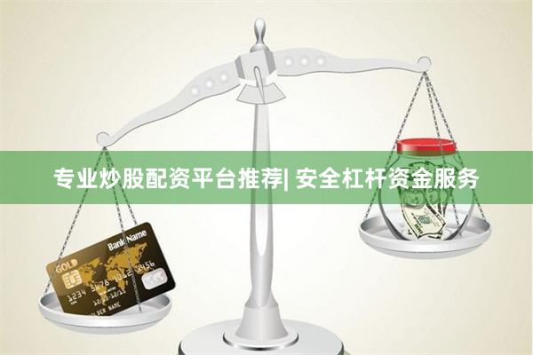 专业炒股配资平台推荐| 安全杠杆资金服务