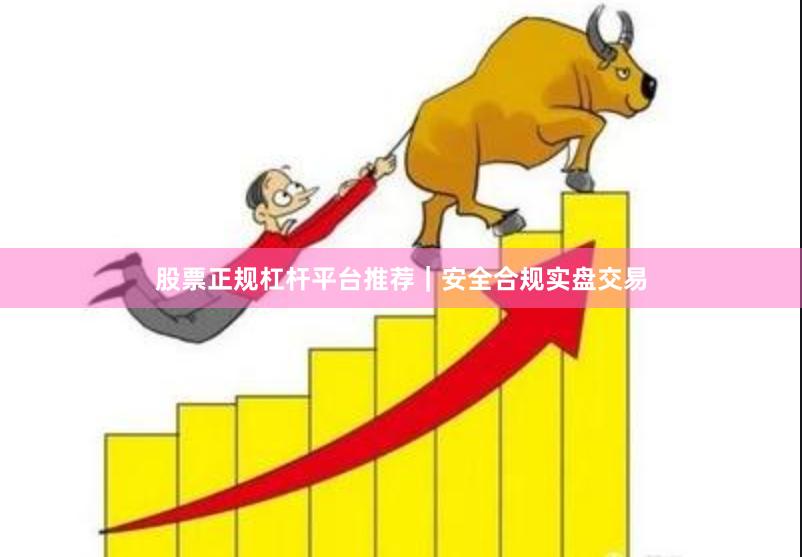 股票正规杠杆平台推荐｜安全合规实盘交易