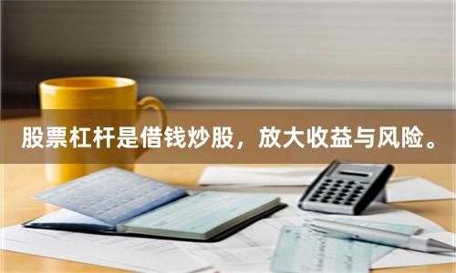 股票杠杆是借钱炒股，放大收益与风险。