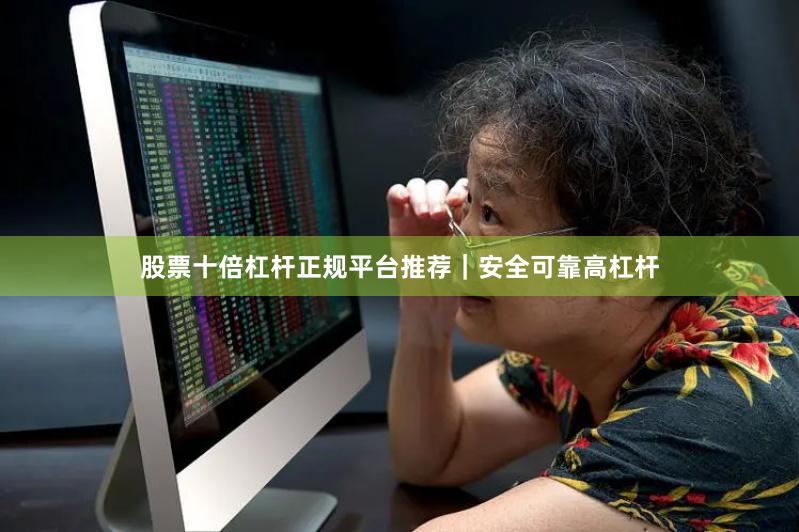 股票十倍杠杆正规平台推荐｜安全可靠高杠杆