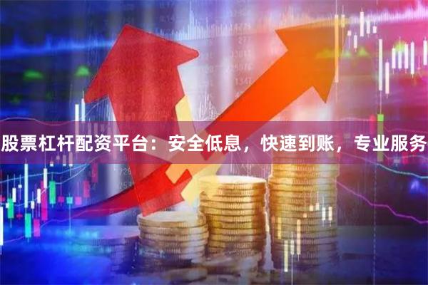 股票杠杆配资平台：安全低息，快速到账，专业服务