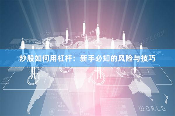 炒股如何用杠杆：新手必知的风险与技巧