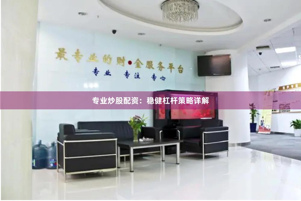 专业炒股配资：稳健杠杆策略详解