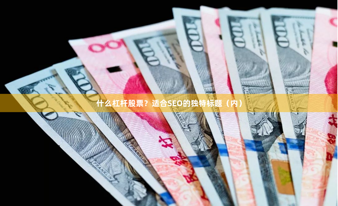 什么杠杆股票？适合SEO的独特标题（内）