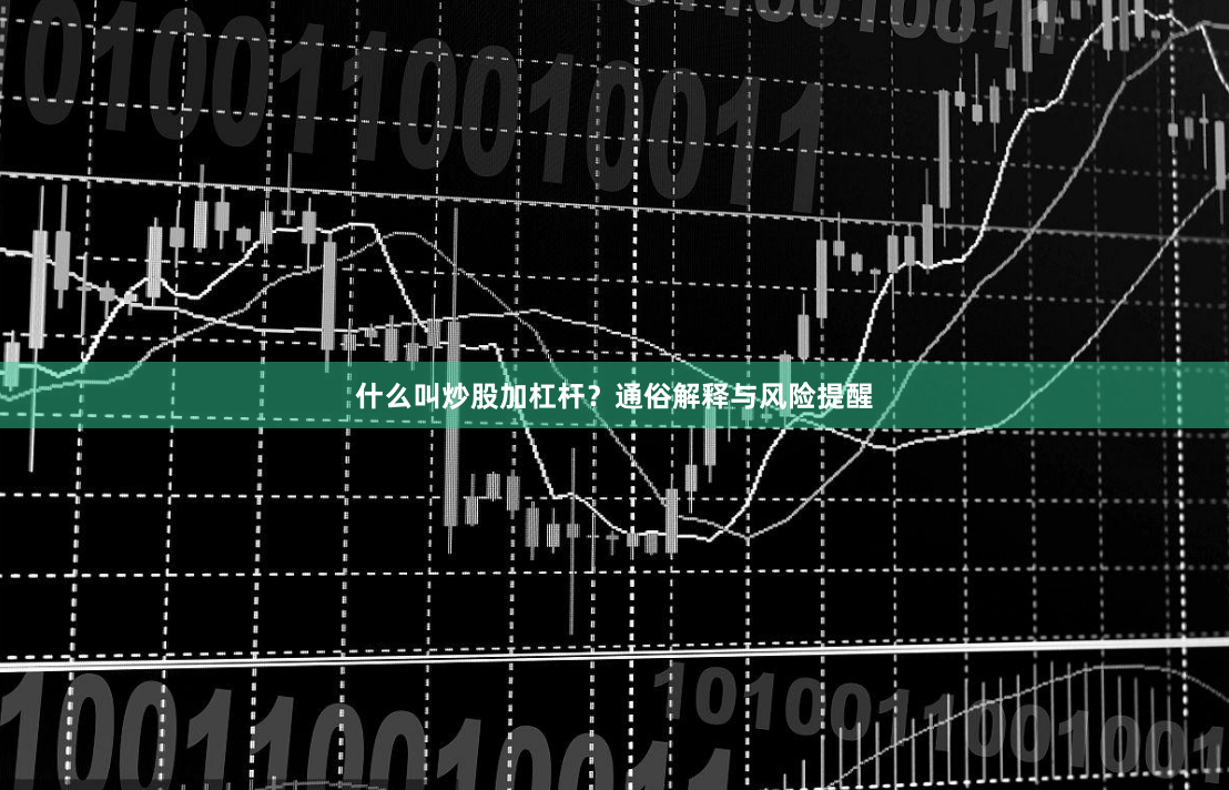 什么叫炒股加杠杆？通俗解释与风险提醒