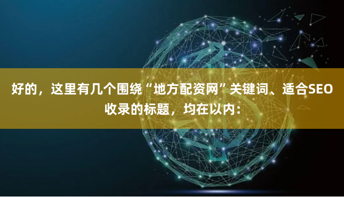 好的，这里有几个围绕“地方配资网”关键词、适合SEO收录的标题，均在以内：