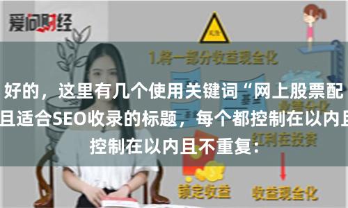 好的，这里有几个使用关键词“网上股票配资公司”且适合SEO收录的标题，每个都控制在以内且不重复：