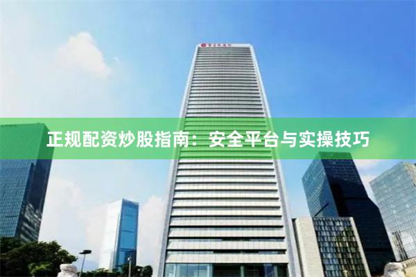 正规配资炒股指南:安全平台与实操技巧