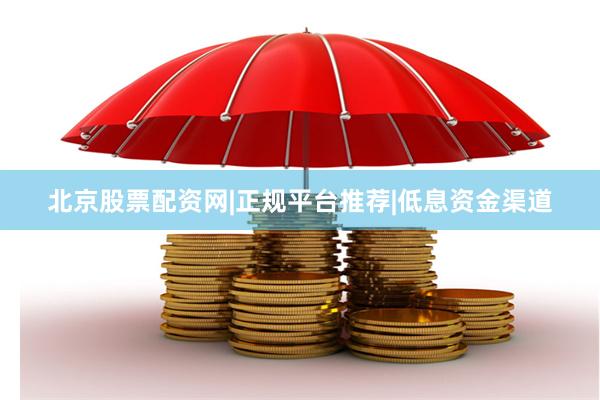 北京股票配资网|正规平台推荐|低息资金渠道