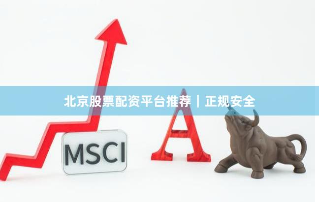 北京股票配资平台推荐｜正规安全