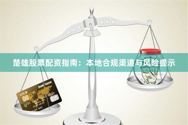 楚雄股票配资指南：本地合规渠道与风险提示