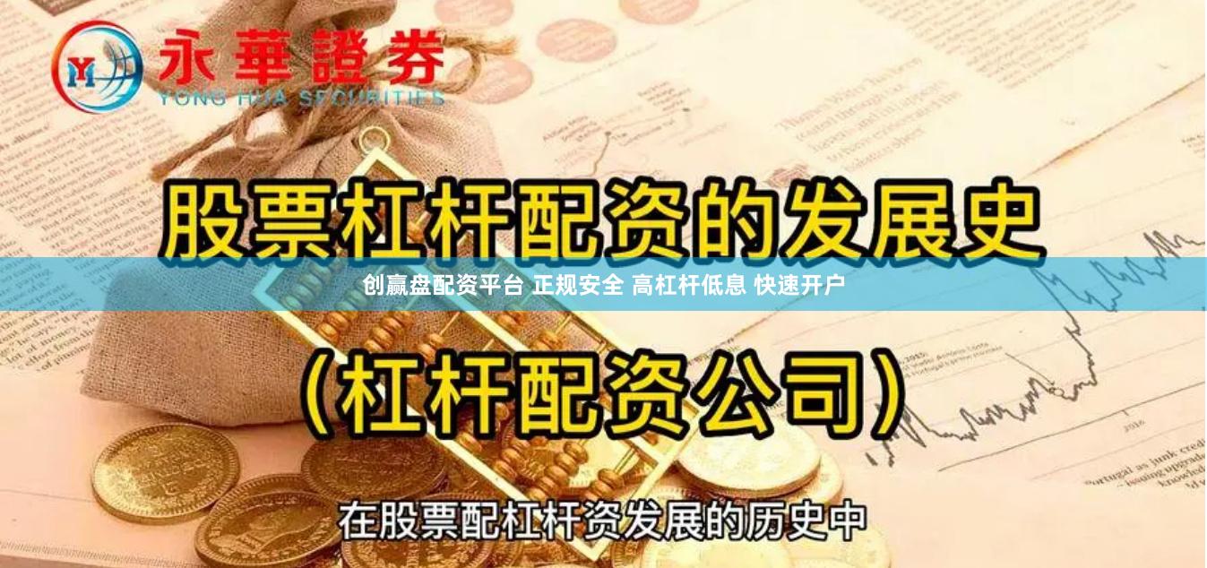 创赢盘配资平台 正规安全 高杠杆低息 快速开户