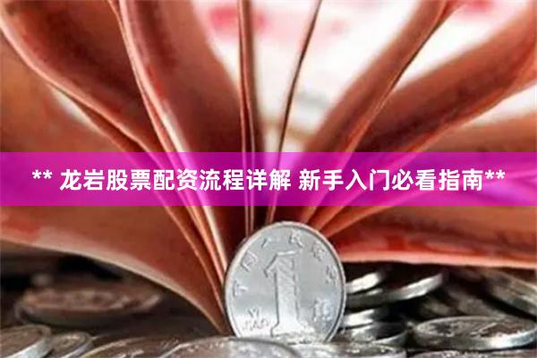** 龙岩股票配资流程详解 新手入门必看指南**