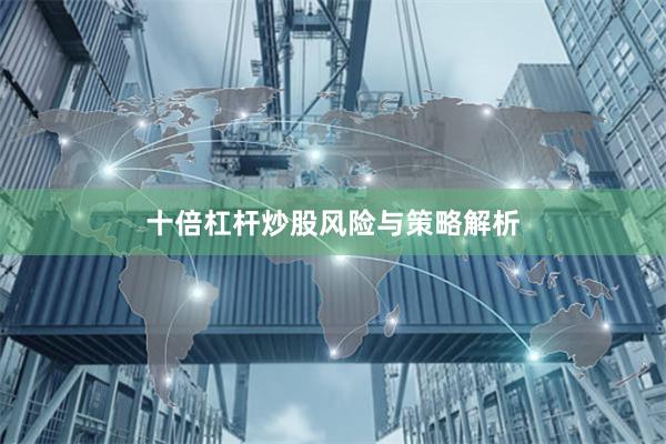 十倍杠杆炒股风险与策略解析